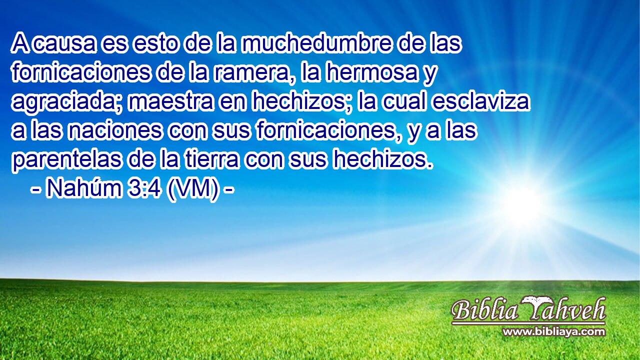  A causa es esto de la muchedumbre de las fornicaciones de la ramera, la hermosa y agraciada; maestra en hechizos; la cual esclaviza a las naciones con sus fornicaciones, y a las parentelas de la tierra con sus hechizos. 