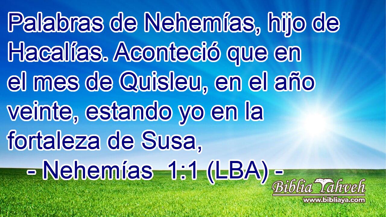Palabras de Nehemías, hijo de Hacalías. Aconteció que en el mes de Quisleu, en el año veinte, estando yo en la fortaleza de Susa,