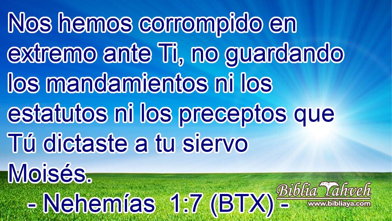 Nos hemos corrompido en extremo ante Ti, no guardando los mandamientos ni los estatutos ni los preceptos que Tú dictaste a tu siervo Moisés.
