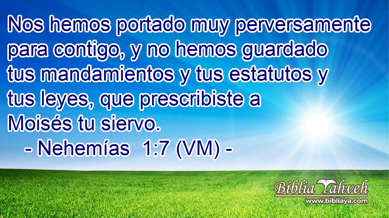  Nos hemos portado muy perversamente para contigo, y no hemos guardado tus mandamientos y tus estatutos y tus leyes, que prescribiste a Moisés tu siervo. 