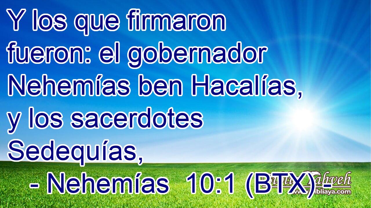 Y los que firmaron fueron: el gobernador Nehemías ben Hacalías, y los sacerdotes Sedequías,