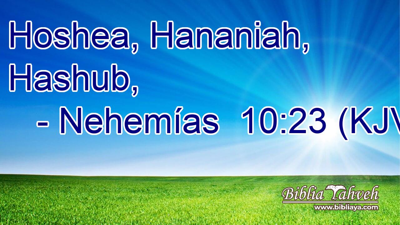 Hoshea, Hananiah, Hashub,