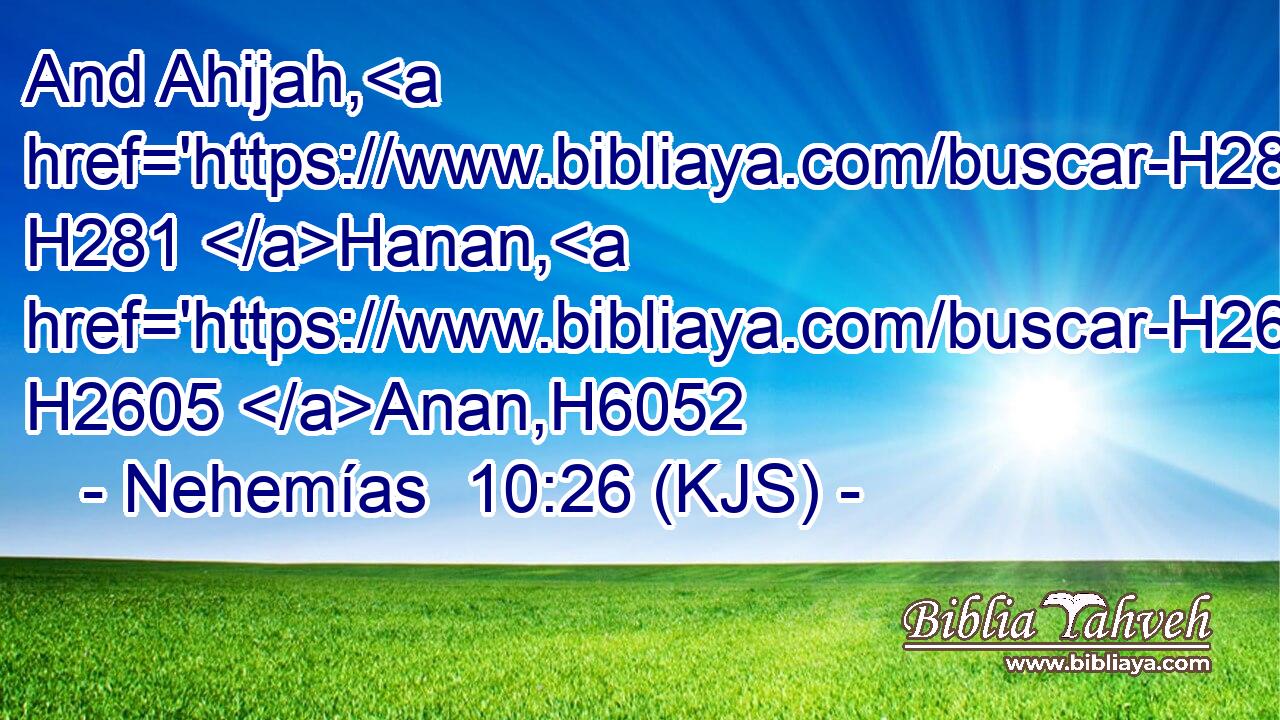 And Ahijah, H281 Hanan, H2605 Anan,H6052