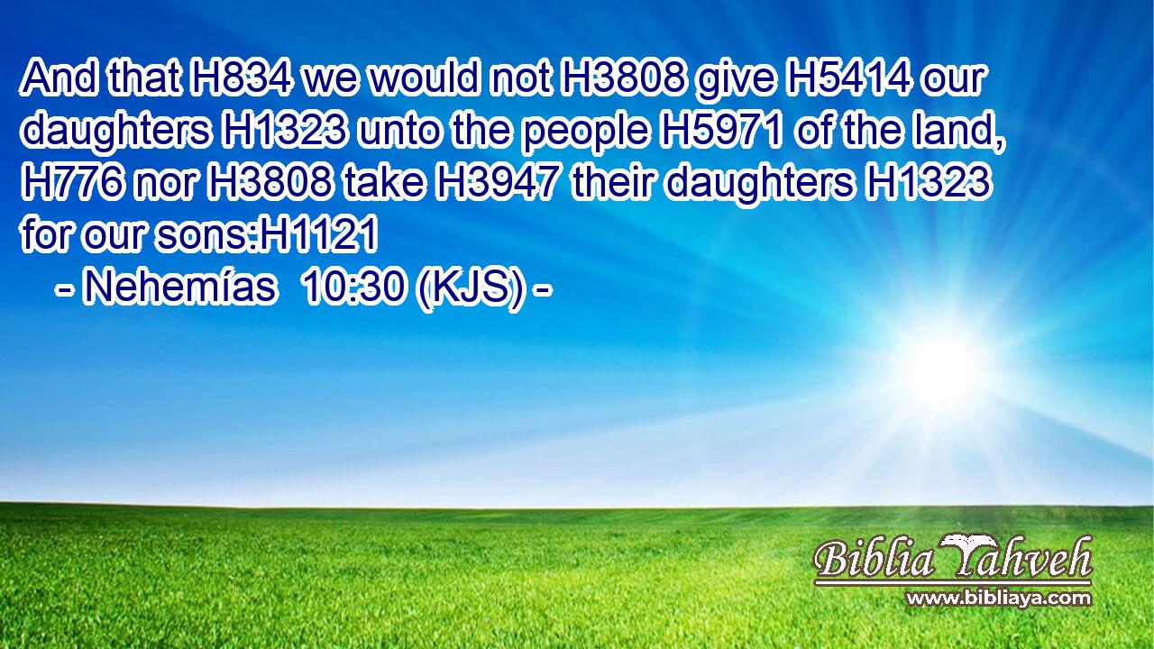 And that H834 we would not H3808 give H5414 our daughters H1323 unto the people H5971 of the land, H776 nor H3808 take H3947 their daughters H1323 for our sons:H1121