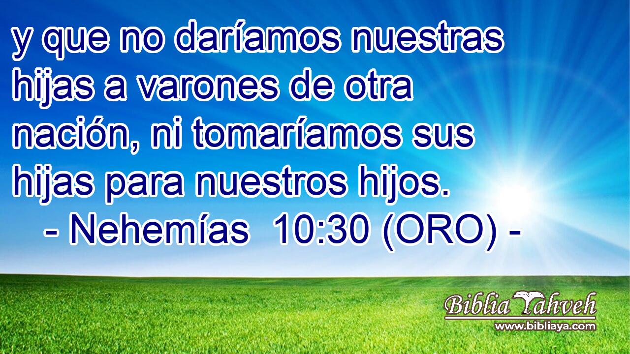  y que no daríamos nuestras hijas a varones de otra nación, ni tomaríamos sus hijas para nuestros hijos. 