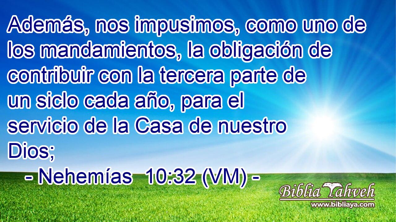  Además, nos impusimos, como uno de los mandamientos, la obligación de contribuir con la tercera parte de un siclo cada año, para el servicio de la Casa de nuestro Dios; 