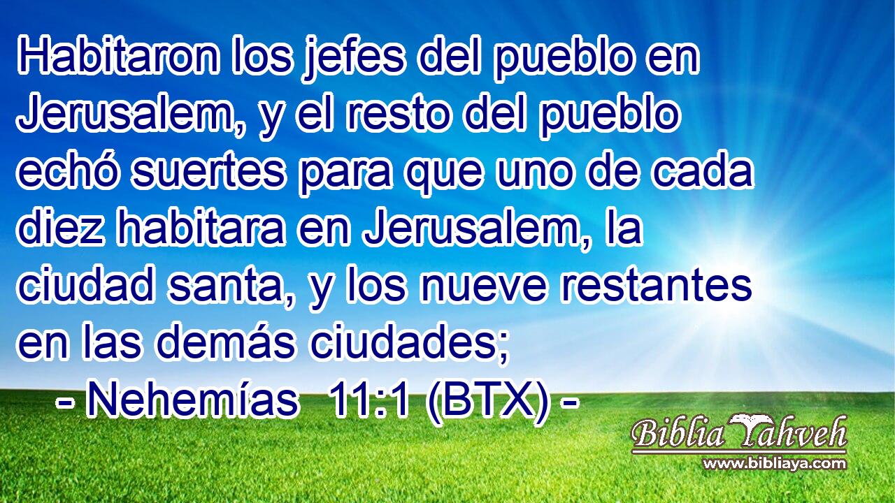 Habitaron los jefes del pueblo en Jerusalem, y el resto del pueblo echó suertes para que uno de cada diez habitara en Jerusalem, la ciudad santa, y los nueve restantes en las demás ciudades;
