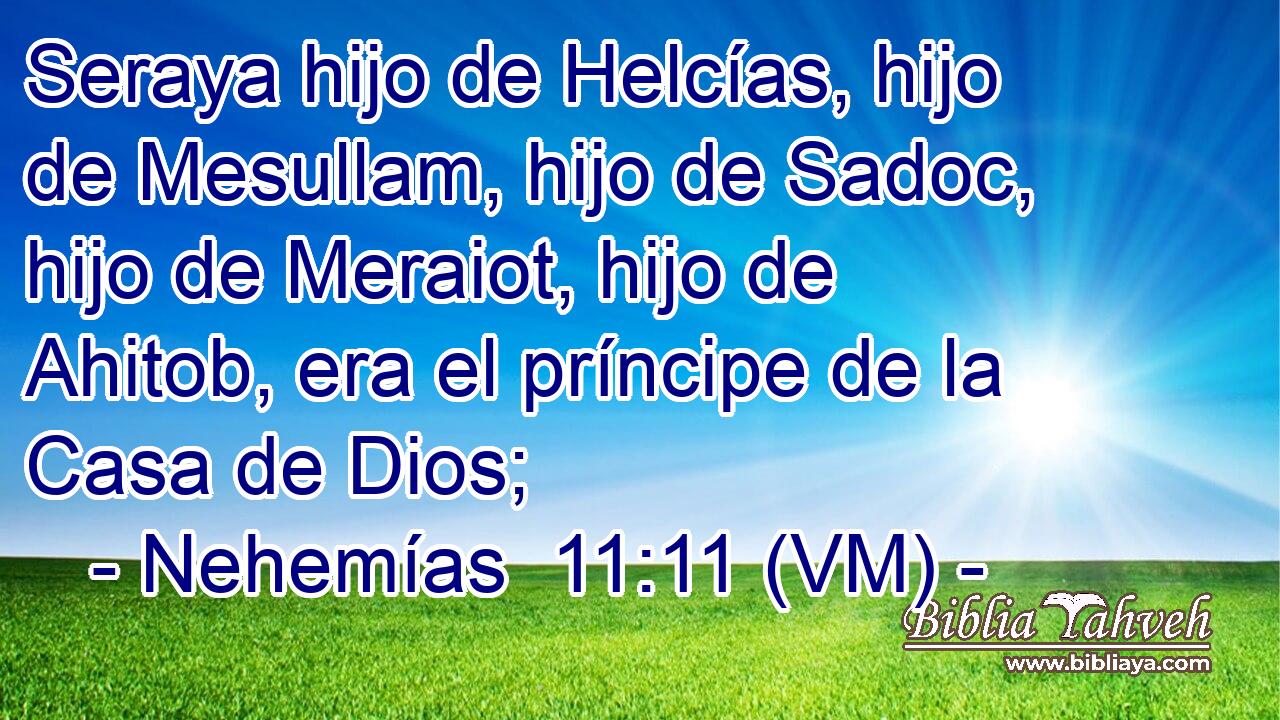  Seraya hijo de Helcías, hijo de Mesullam, hijo de Sadoc, hijo de Meraiot, hijo de Ahitob, era el príncipe de la Casa de Dios; 