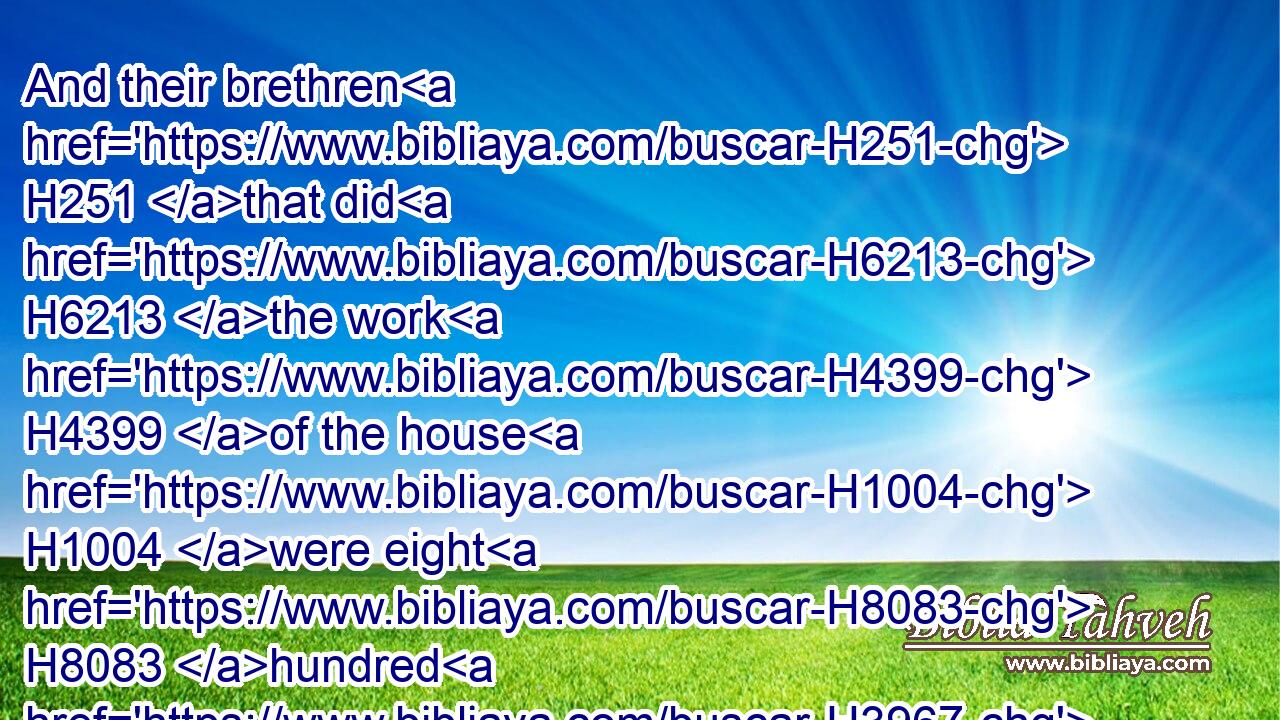 And their brethren H251 that did H6213 the work H4399 of the house H1004 were eight H8083 hundred H3967 twenty H6242 and two: H8147 and Adaiah H5718 the son H1121 of Jeroham, H3395 the son H1121 of Pelaliah, H6421 the son H1121 of Amzi, H557 the son H1121 of Zechariah, H2148 the son H1121 of Pashur, H6583 the son H1121 of Malchiah,H4441