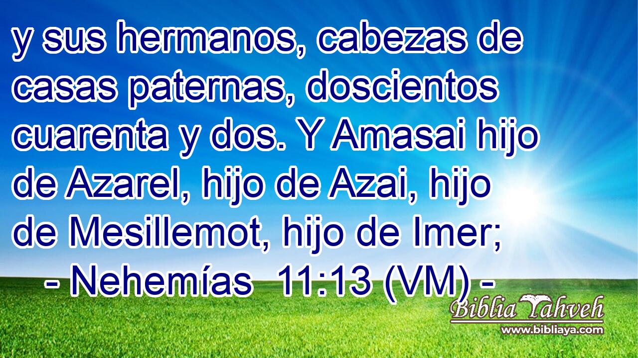  y sus hermanos, cabezas de casas paternas, doscientos cuarenta y dos. Y Amasai hijo de Azarel, hijo de Azai, hijo de Mesillemot, hijo de Imer; 