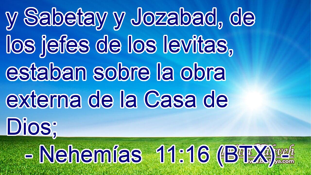 y Sabetay y Jozabad, de los jefes de los levitas, estaban sobre la obra externa de la Casa de Dios;
