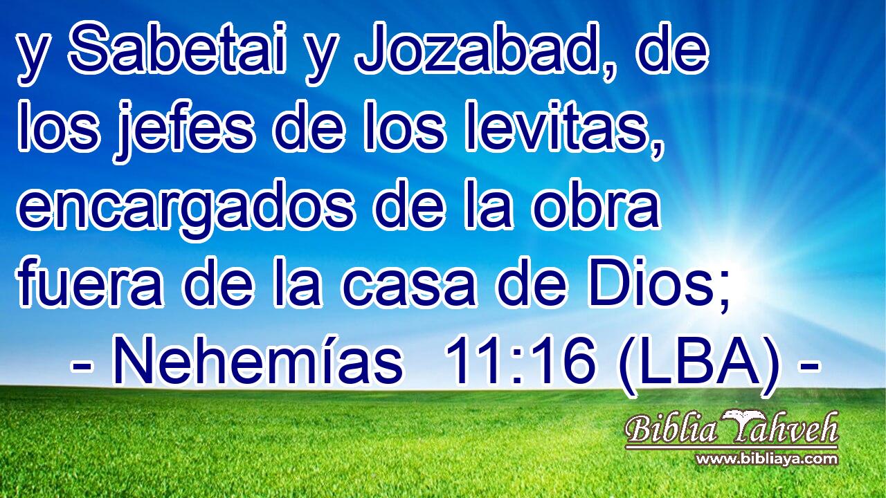 y Sabetai y Jozabad, de los jefes de los levitas, encargados de la obra fuera de la casa de Dios;