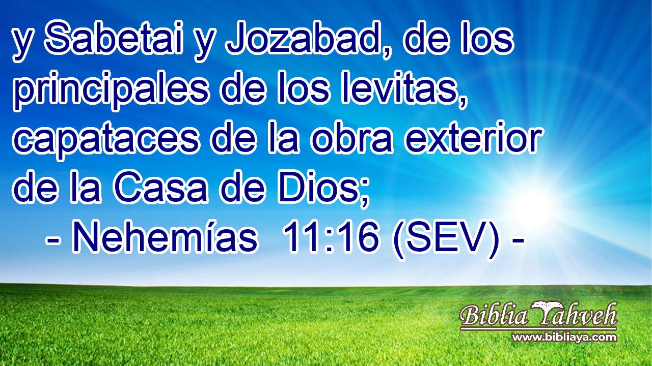 y Sabetai y Jozabad, de los principales de los levitas, capataces de la obra exterior de la Casa de Dios;