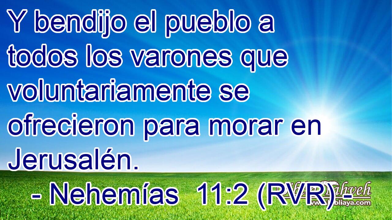 Y bendijo el pueblo a todos los varones que voluntariamente se ofrecieron para morar en Jerusalén.