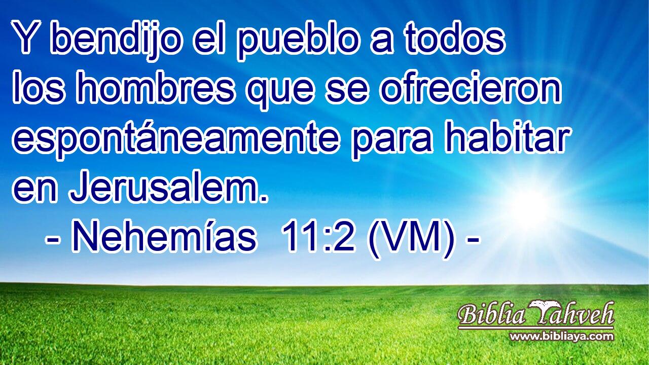  Y bendijo el pueblo a todos los hombres que se ofrecieron espontáneamente para habitar en Jerusalem. 