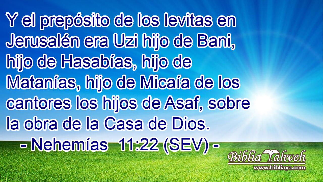 Y el prepósito de los levitas en Jerusalén era Uzi hijo de Bani, hijo de Hasabías, hijo de Matanías, hijo de Micaía de los cantores los hijos de Asaf, sobre la obra de la Casa de Dios.