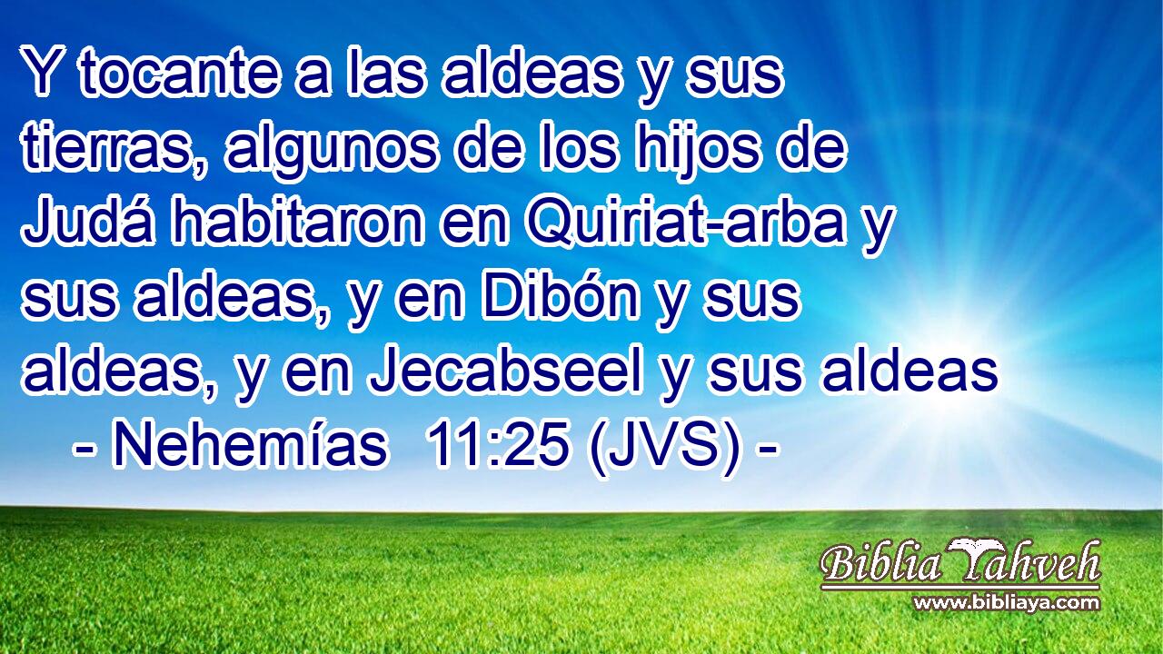 Y tocante a las aldeas y sus tierras, algunos de los hijos de Judá habitaron en Quiriat-arba y sus aldeas, y en Dibón y sus aldeas, y en Jecabseel y sus aldeas
