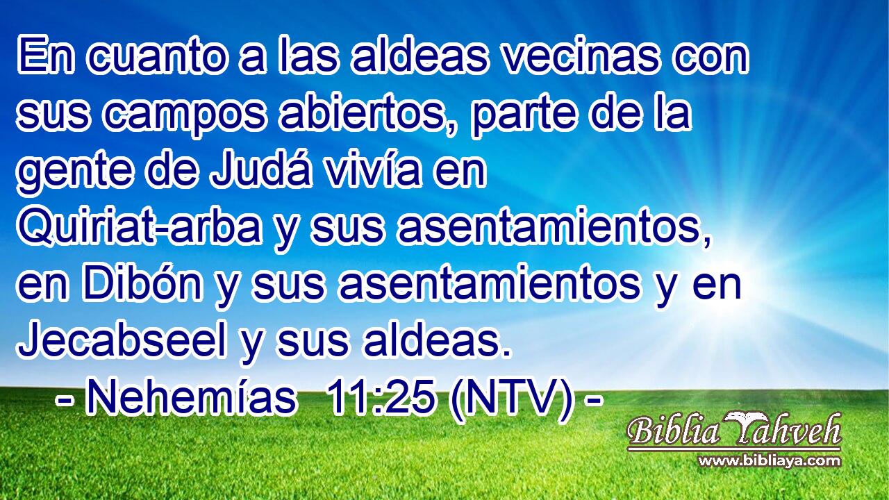 En cuanto a las aldeas vecinas con sus campos abiertos, parte de la gente de Judá vivía en Quiriat-arba y sus asentamientos, en Dibón y sus asentamientos y en Jecabseel y sus aldeas.