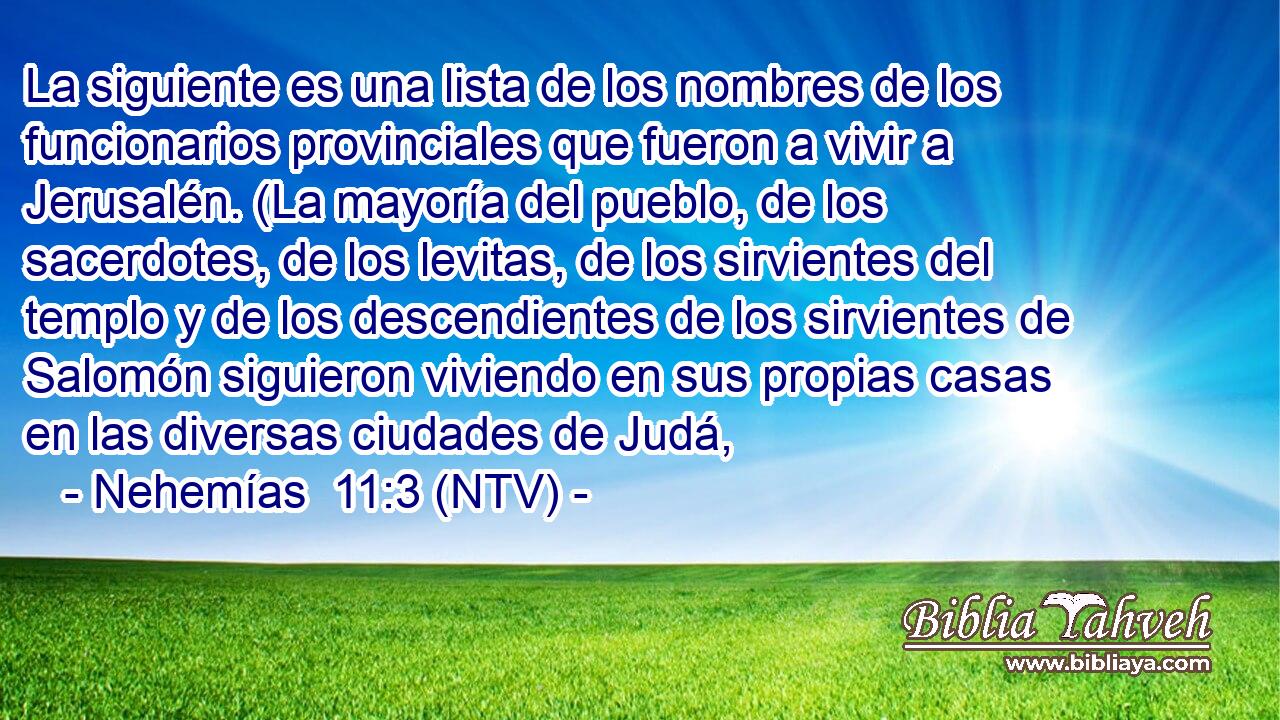 La siguiente es una lista de los nombres de los funcionarios provinciales que fueron a vivir a Jerusalén. (La mayoría del pueblo, de los sacerdotes, de los levitas, de los sirvientes del templo y de los descendientes de los sirvientes de Salomón siguieron viviendo en sus propias casas en las diversas ciudades de Judá,