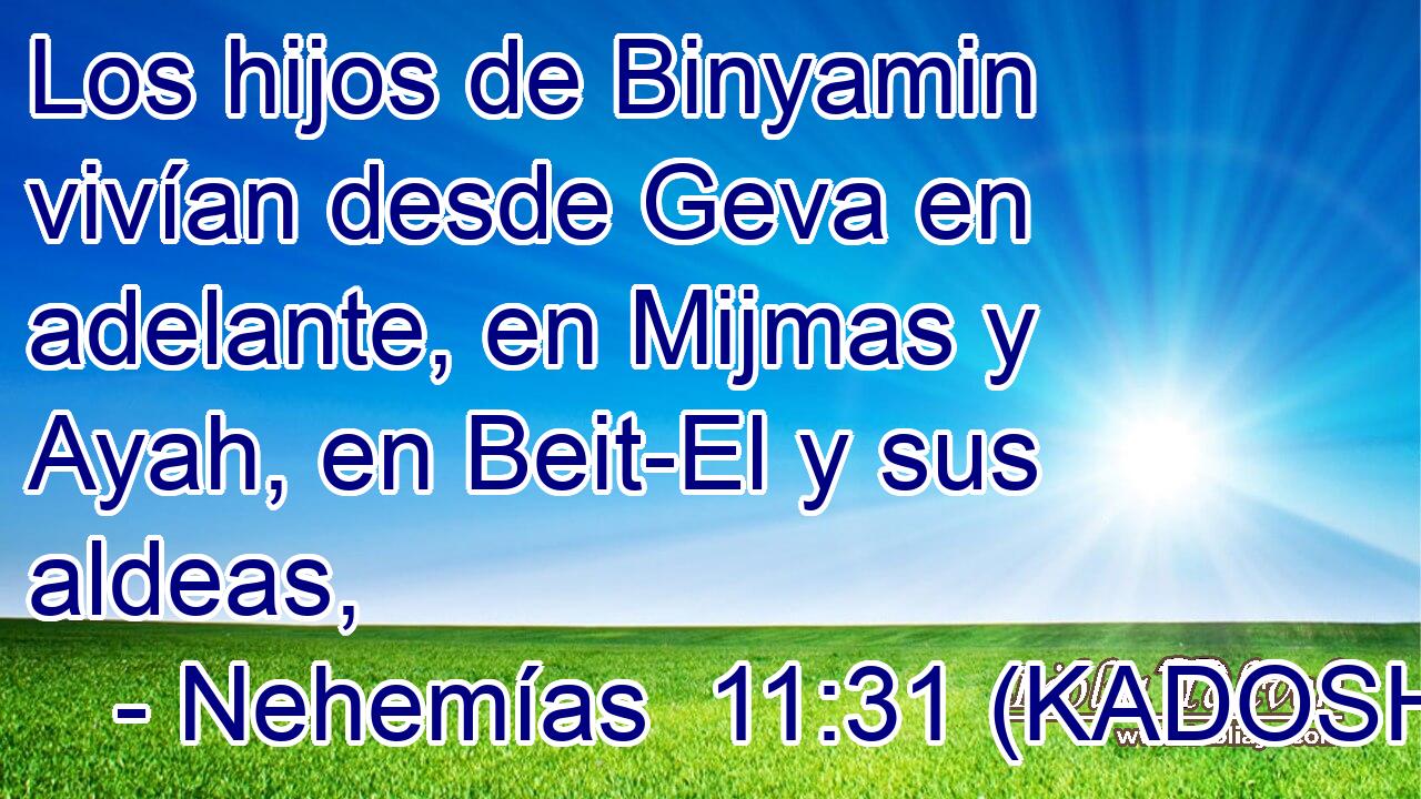  Los hijos de Binyamin vivían desde Geva en adelante, en Mijmas y Ayah, en Beit-El y sus aldeas, 