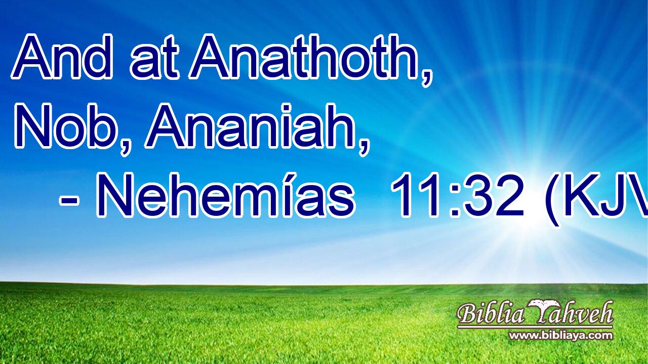 And at Anathoth, Nob, Ananiah,