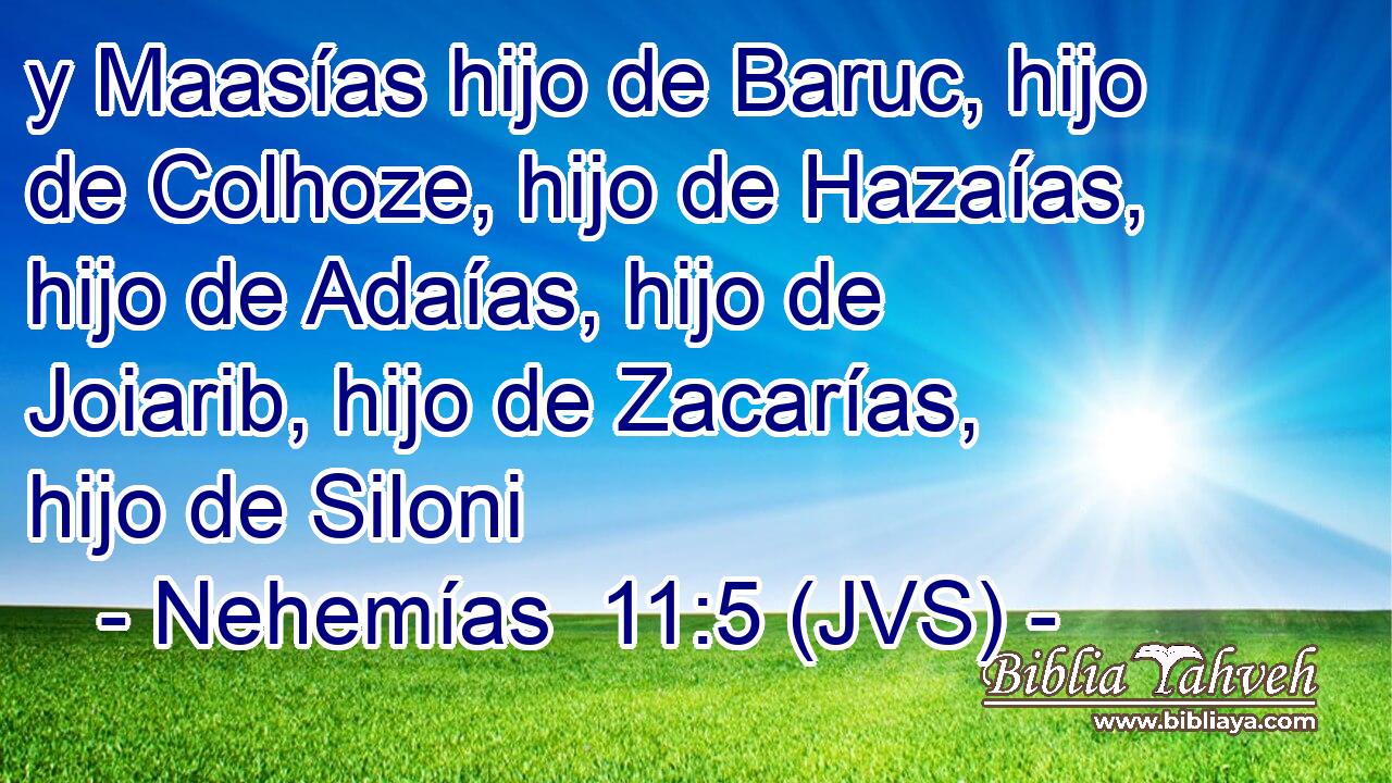 y Maasías hijo de Baruc, hijo de Colhoze, hijo de Hazaías, hijo de Adaías, hijo de Joiarib, hijo de Zacarías, hijo de Siloni