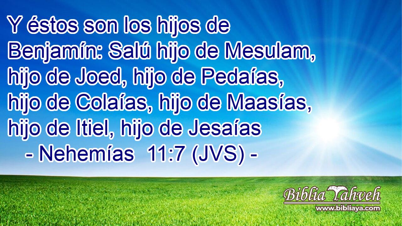 Y éstos son los hijos de Benjamín: Salú hijo de Mesulam, hijo de Joed, hijo de Pedaías, hijo de Colaías, hijo de Maasías, hijo de Itiel, hijo de Jesaías