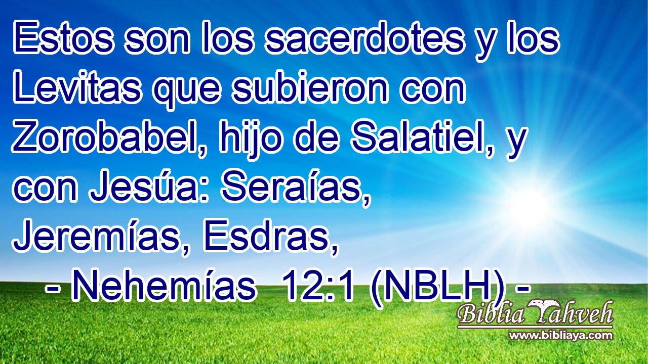  Estos son los sacerdotes y los Levitas que subieron con Zorobabel, hijo de Salatiel, y con Jesúa: Seraías, Jeremías, Esdras, 