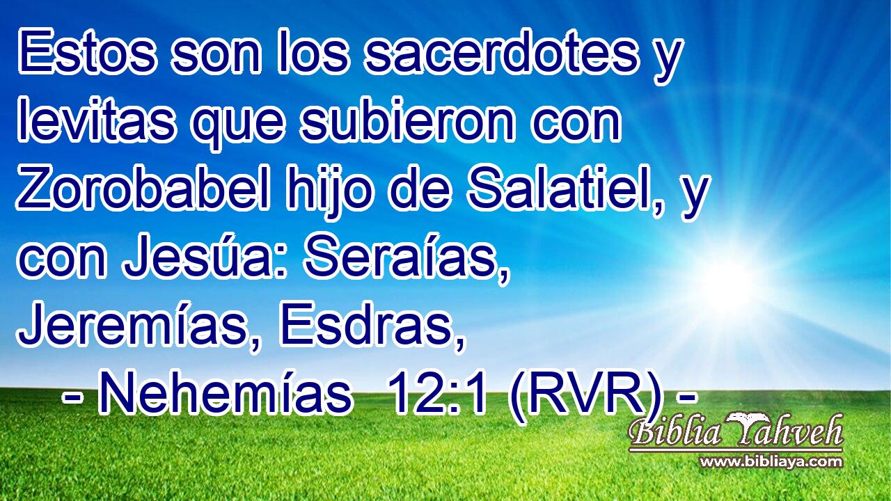 Estos son los sacerdotes y levitas que subieron con Zorobabel hijo de Salatiel, y con Jesúa: Seraías, Jeremías, Esdras,