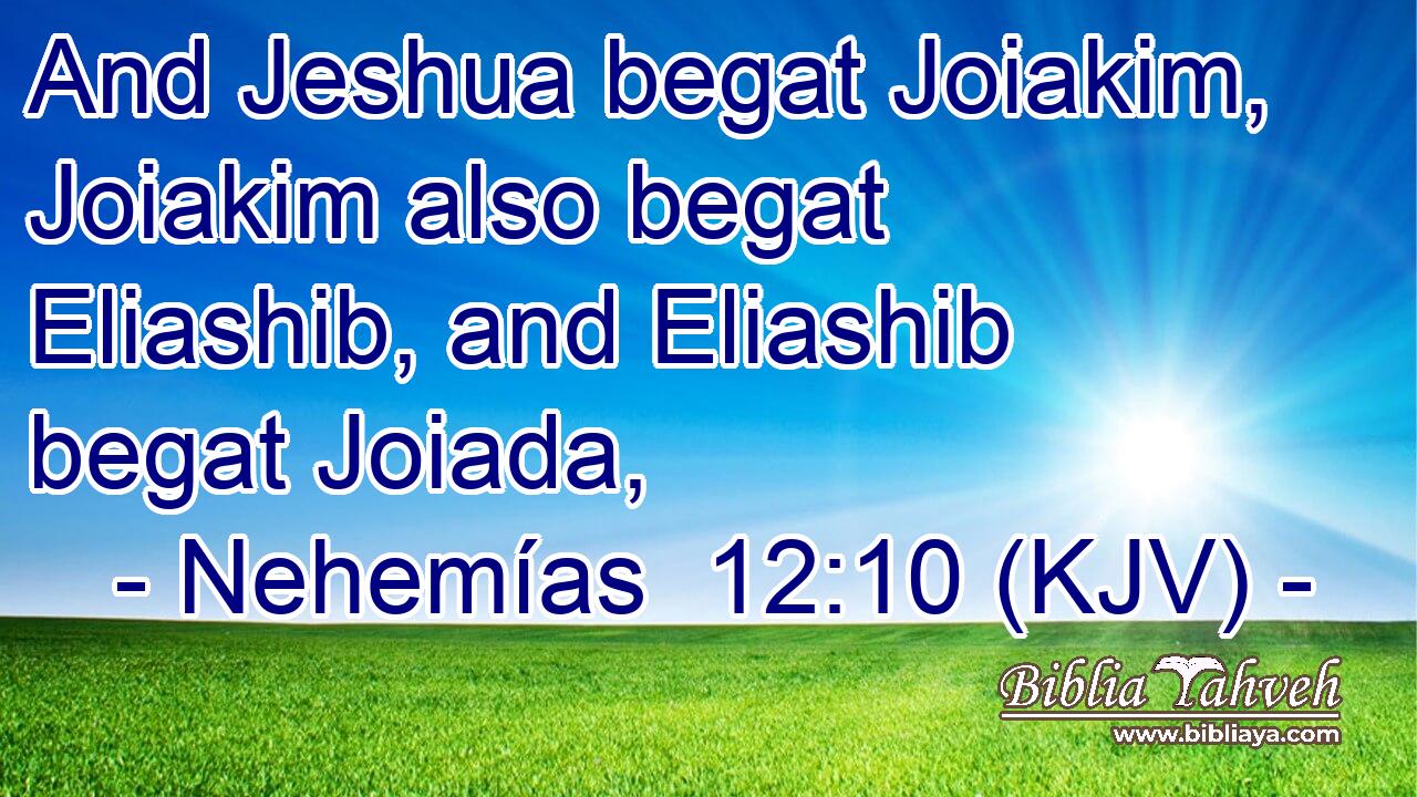 And Jeshua begat Joiakim, Joiakim also begat Eliashib, and Eliashib begat Joiada,