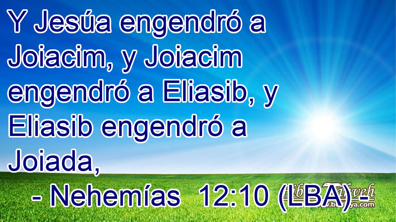 Y Jesúa engendró a Joiacim, y Joiacim engendró a Eliasib, y Eliasib engendró a Joiada,
