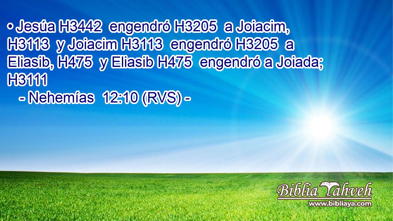 • Jesúa H3442  engendró H3205  a Joiacim, H3113  y Joiacim H3113  engendró H3205  a Eliasib, H475  y Eliasib H475  engendró a Joiada; H3111  