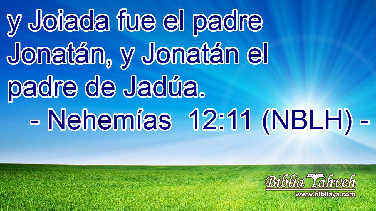  y Joiada fue el padre Jonatán, y Jonatán el padre de Jadúa. 