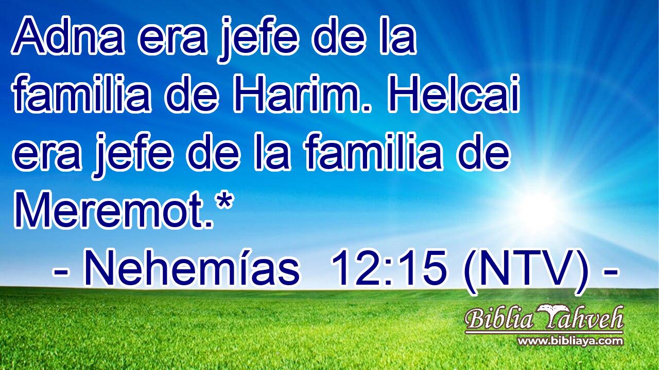 Adna era jefe de la familia de Harim. Helcai era jefe de la familia de Meremot.*