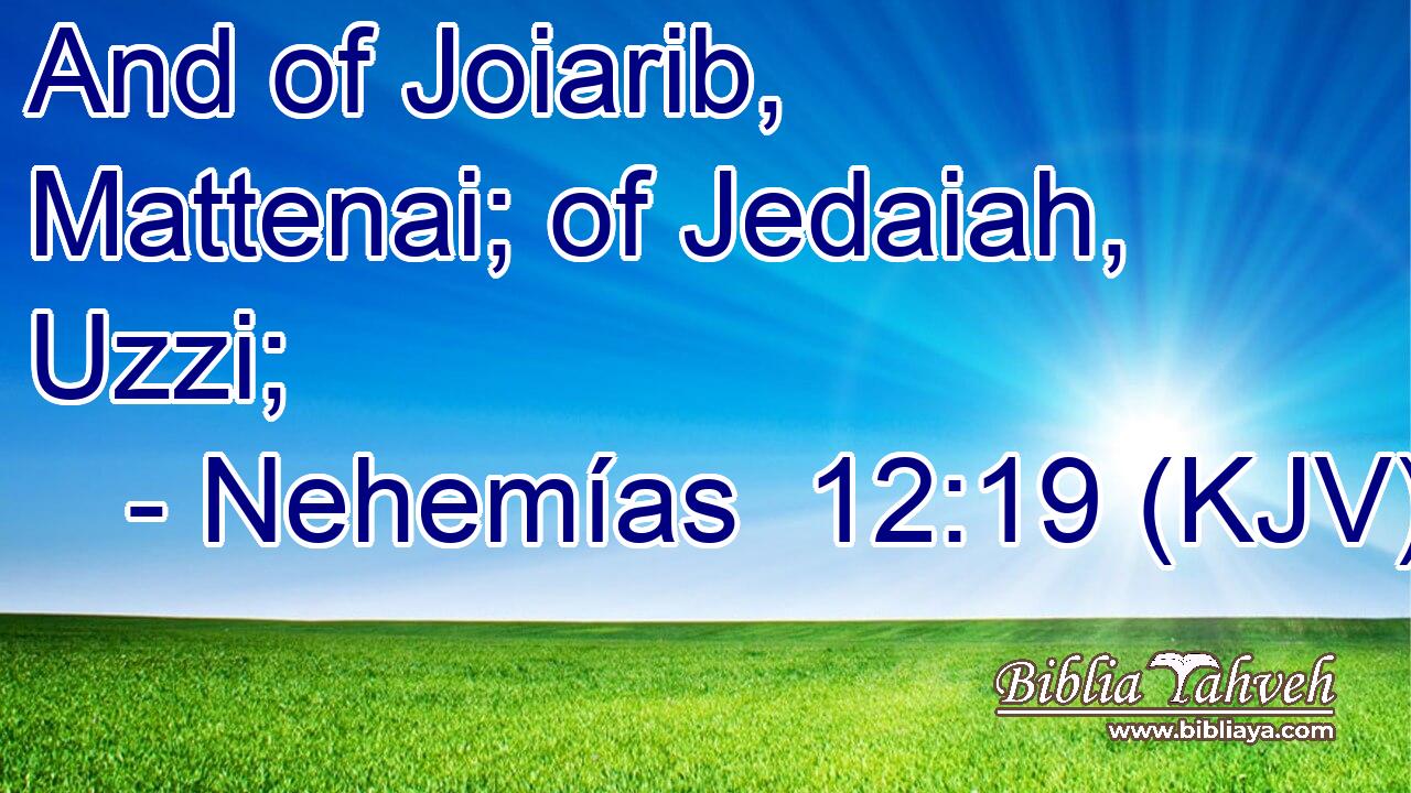 And of Joiarib, Mattenai; of Jedaiah, Uzzi;