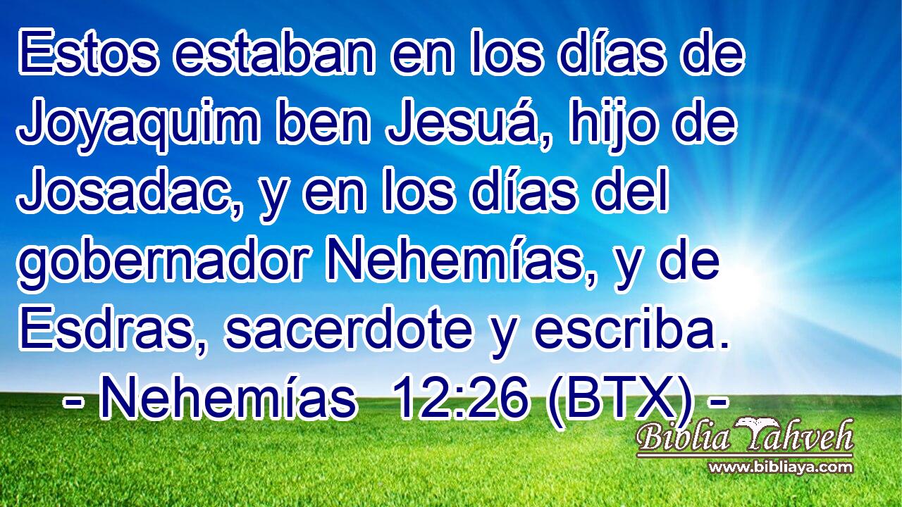 Estos estaban en los días de Joyaquim ben Jesuá, hijo de Josadac, y en los días del gobernador Nehemías, y de Esdras, sacerdote y escriba.
