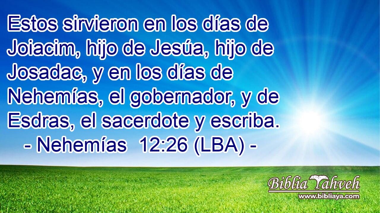 Estos sirvieron en los días de Joiacim, hijo de Jesúa, hijo de Josadac, y en los días de Nehemías, el gobernador, y de Esdras, el sacerdote y escriba.