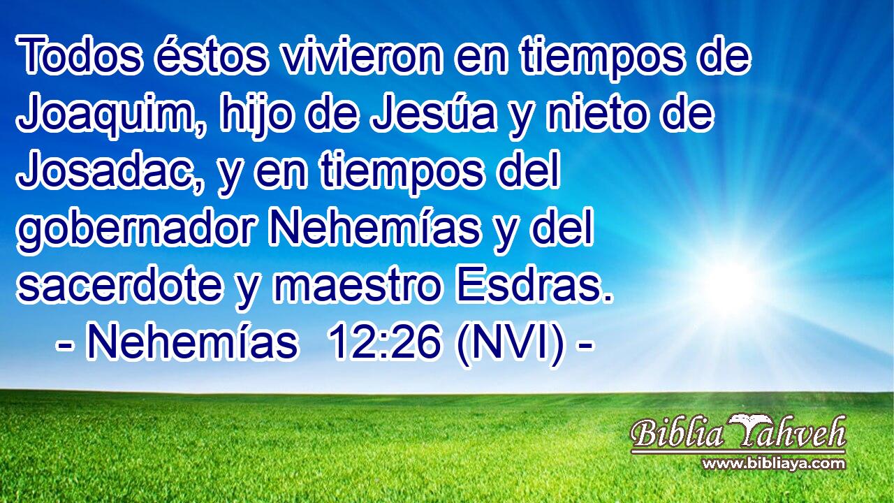  Todos éstos vivieron en tiempos de Joaquim, hijo de Jesúa y nieto de Josadac, y en tiempos del gobernador Nehemías y del sacerdote y maestro Esdras. 