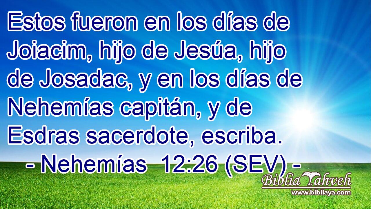 Estos fueron en los días de Joiacim, hijo de Jesúa, hijo de Josadac, y en los días de Nehemías capitán, y de Esdras sacerdote, escriba.