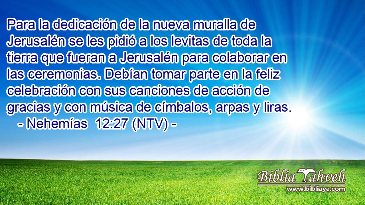 Para la dedicación de la nueva muralla de Jerusalén se les pidió a los levitas de toda la tierra que fueran a Jerusalén para colaborar en las ceremonias. Debían tomar parte en la feliz celebración con sus canciones de acción de gracias y con música de címbalos, arpas y liras.