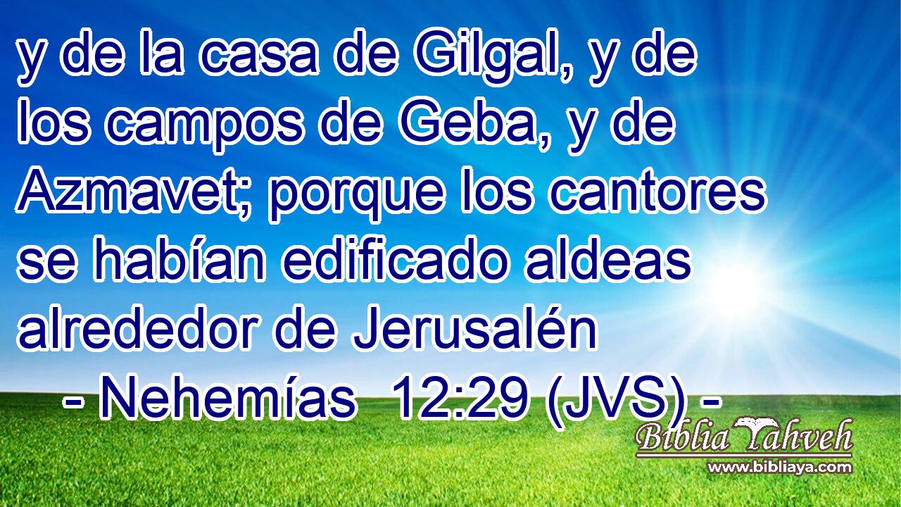 y de la casa de Gilgal, y de los campos de Geba, y de Azmavet; porque los cantores se habían edificado aldeas alrededor de Jerusalén