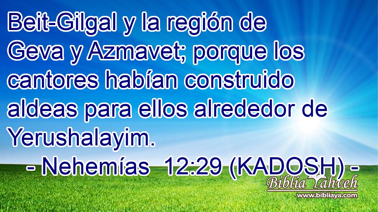  Beit-Gilgal y la región de Geva y Azmavet; porque los cantores habían construido aldeas para ellos alrededor de Yerushalayim. 