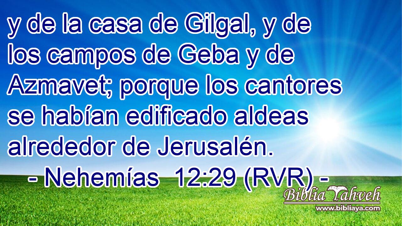 y de la casa de Gilgal, y de los campos de Geba y de Azmavet; porque los cantores se habían edificado aldeas alrededor de Jerusalén.