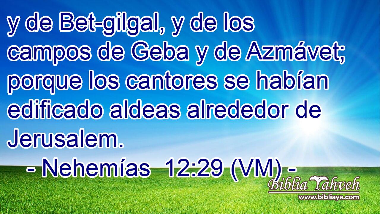  y de Bet-gilgal, y de los campos de Geba y de Azmávet; porque los cantores se habían edificado aldeas alrededor de Jerusalem. 