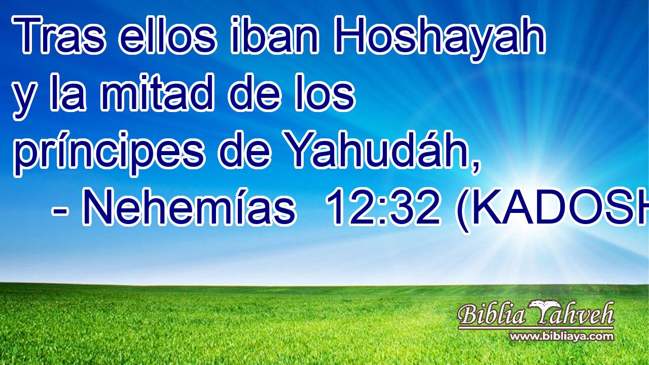  Tras ellos iban Hoshayah y la mitad de los príncipes de Yahudáh, 