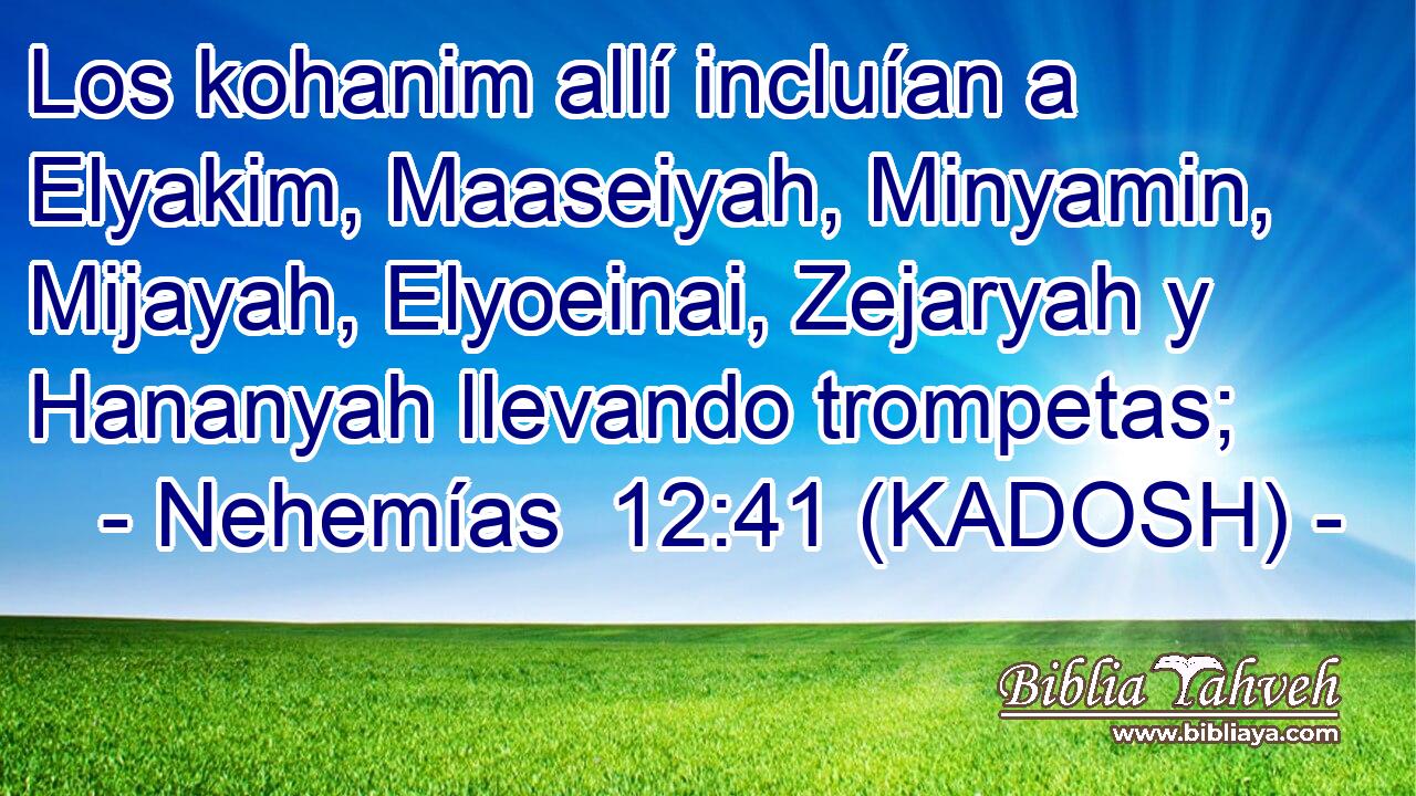  Los kohanim allí incluían a Elyakim, Maaseiyah, Minyamin, Mijayah, Elyoeinai, Zejaryah y Hananyah llevando trompetas; 
