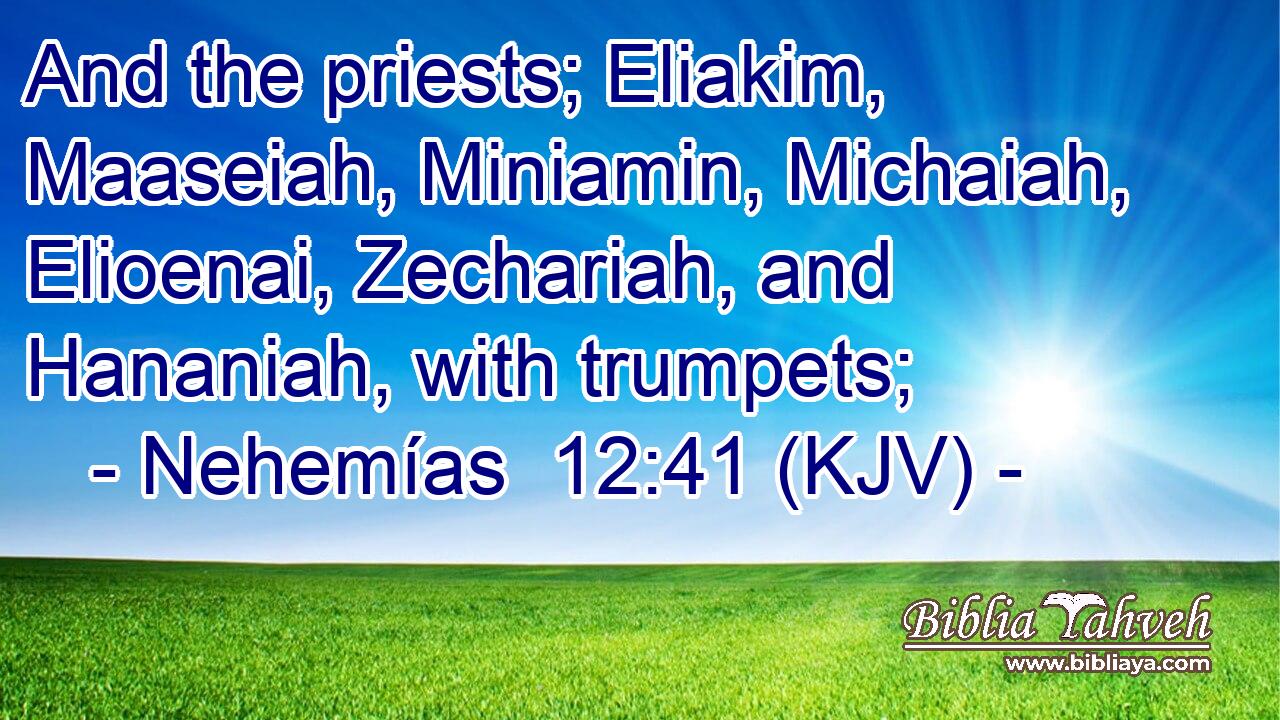 And the priests; Eliakim, Maaseiah, Miniamin, Michaiah, Elioenai, Zechariah, and Hananiah, with trumpets;