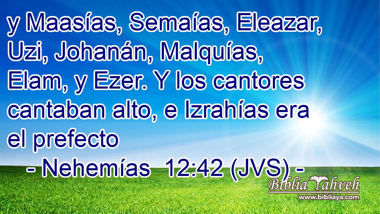 y Maasías, Semaías, Eleazar, Uzi, Johanán, Malquías, Elam, y Ezer. Y los cantores cantaban alto, e Izrahías era el prefecto