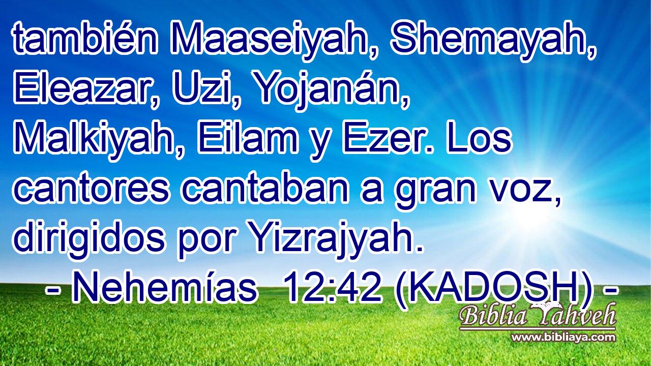  también Maaseiyah, Shemayah, Eleazar, Uzi, Yojanán, Malkiyah, Eilam y Ezer. Los cantores cantaban a gran voz, dirigidos por Yizrajyah. 