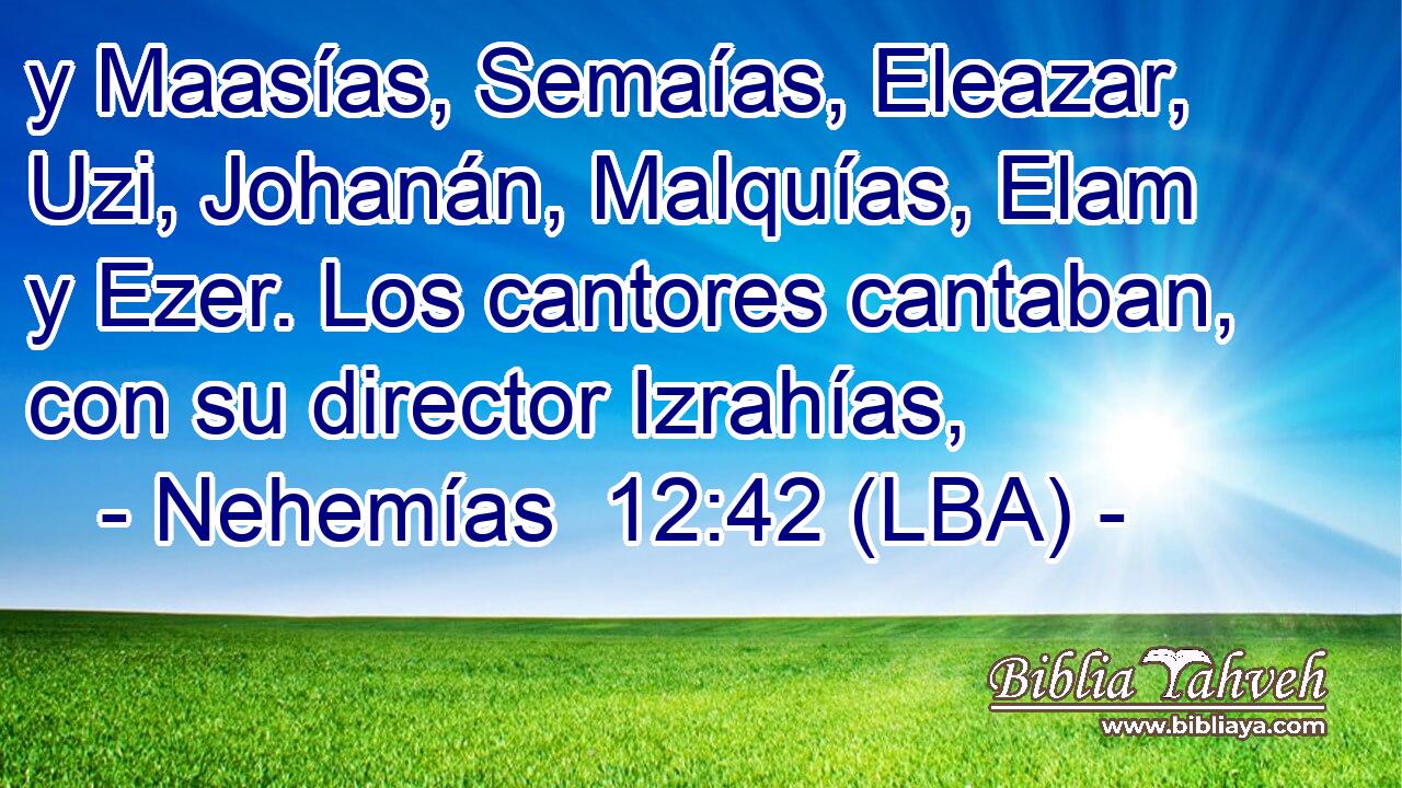 y Maasías, Semaías, Eleazar, Uzi, Johanán, Malquías, Elam y Ezer. Los cantores cantaban, con su director Izrahías,